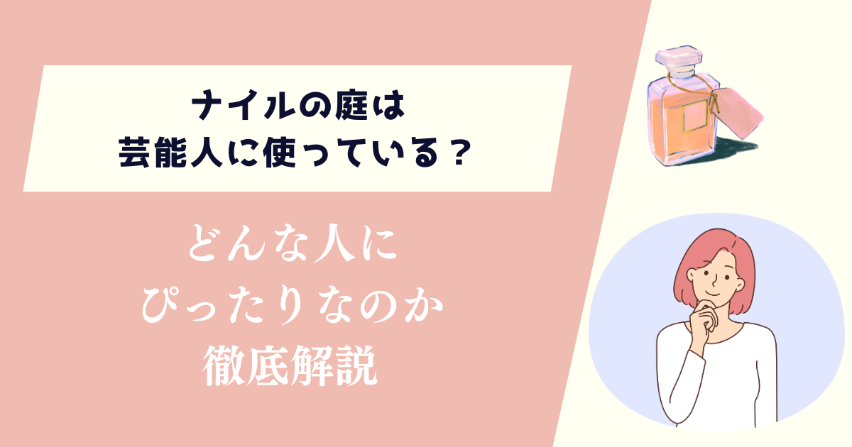 ナイルの庭は芸能人に使われている？どんな人にぴったりなのか徹底解説
