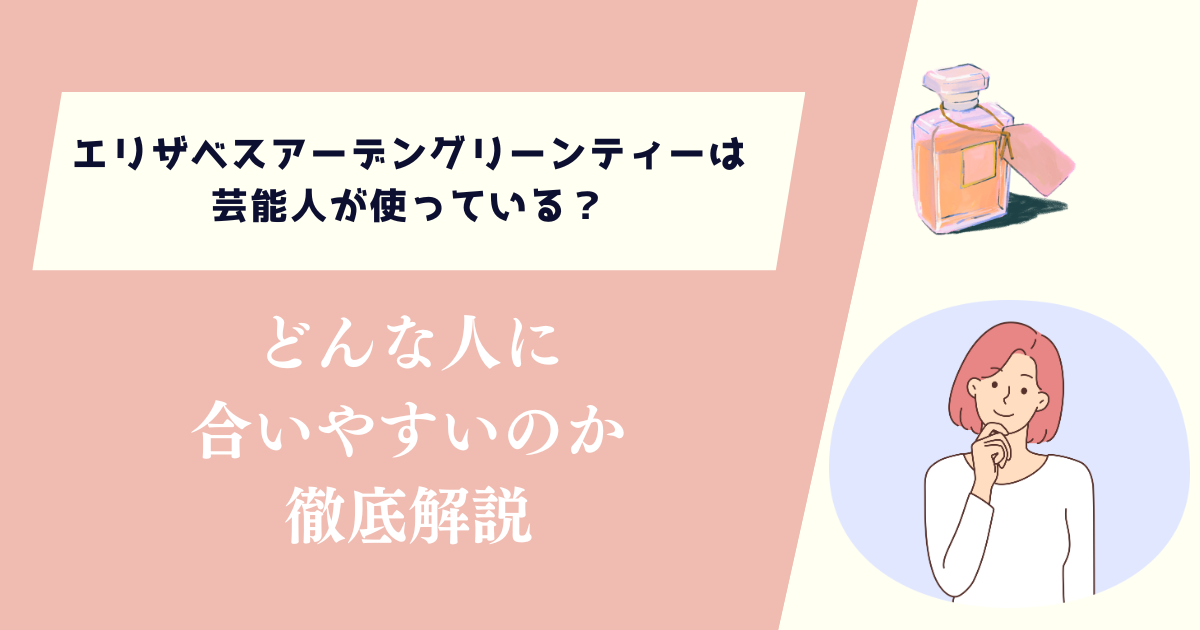 エリザベスアーデングリーンティーは芸能人が使っている？どんな人に合いやすいか